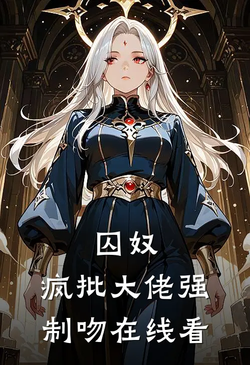 囚奴：疯批大佬强制吻在线看