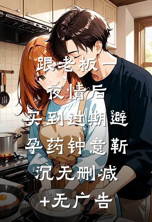 跟老板一夜情后，买到过期避孕药钟意靳沉无删减+无广告