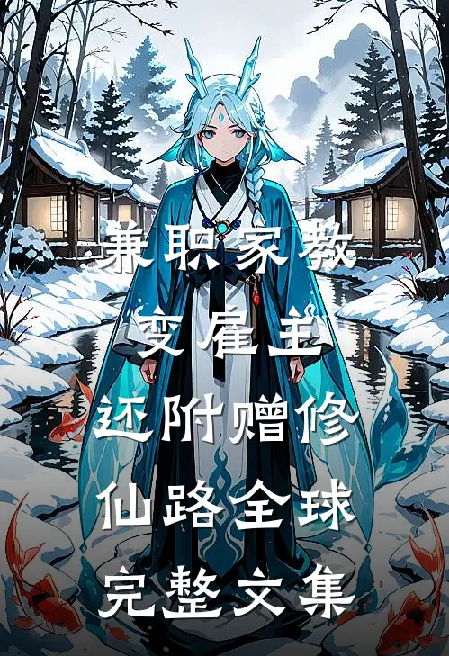 兼职家教变雇主，还附赠修仙路全球完整文集