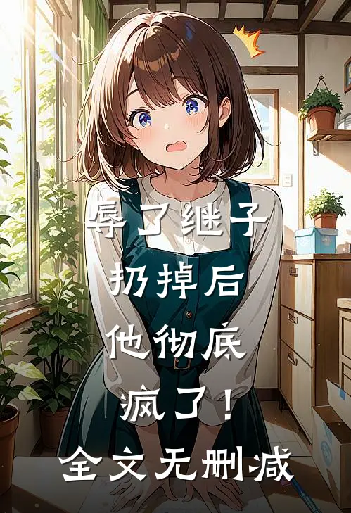辱了继子扔掉后，他彻底疯了！全文无删减