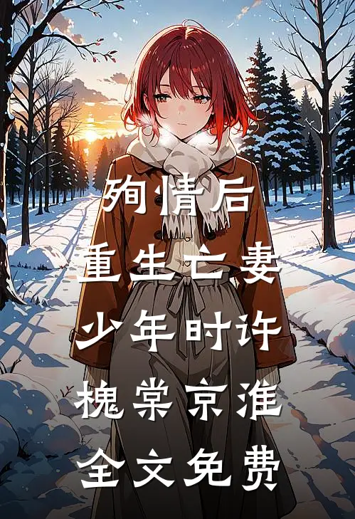 殉情后，重生亡妻少年时许槐棠京淮全文免费