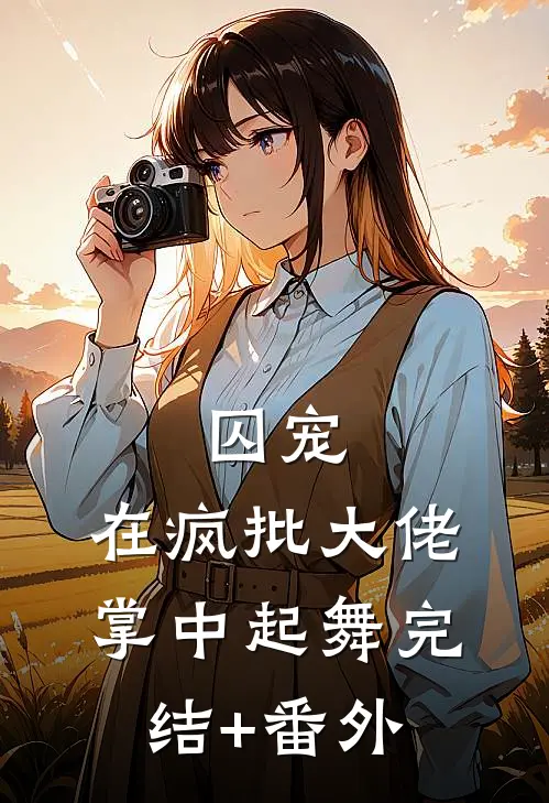 囚宠，在疯批大佬掌中起舞完结+番外