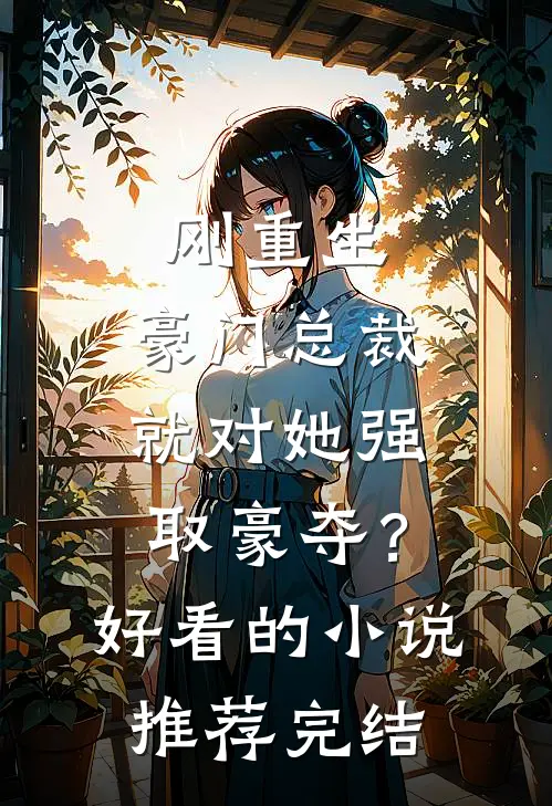 刚重生，豪门总裁就对她强取豪夺？好看的小说推荐完结