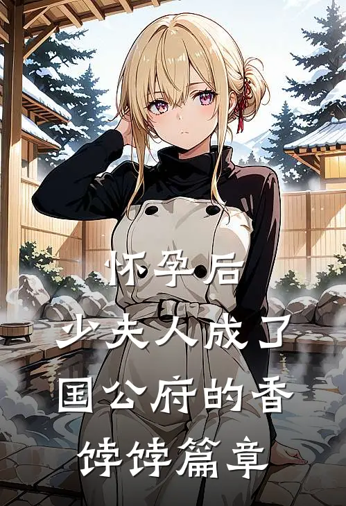 怀孕后，少夫人成了国公府的香饽饽篇章