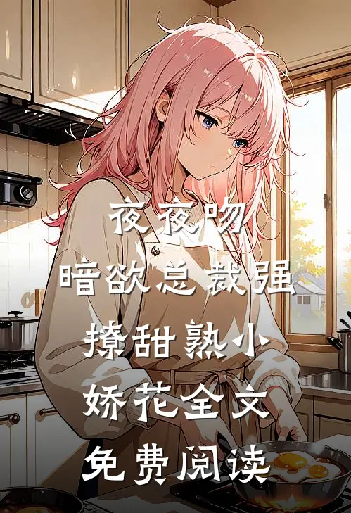夜夜吻，暗欲总裁强撩甜熟小娇花全文免费阅读