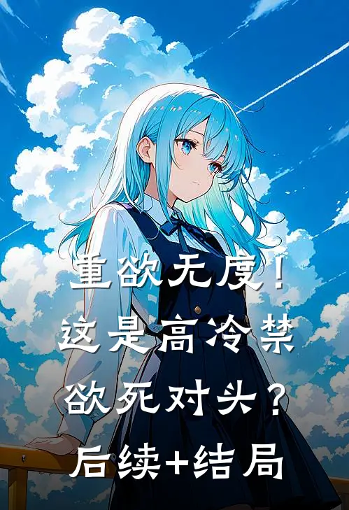 重欲无度！这是高冷禁欲死对头？后续+结局