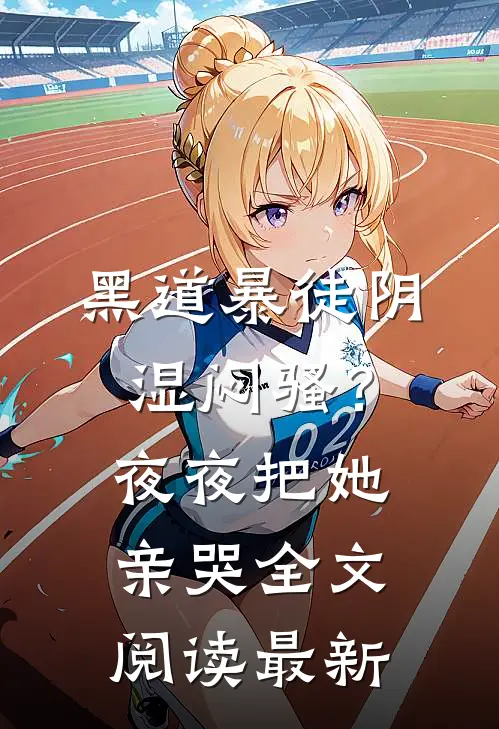 黑道暴徒阴湿闷骚？夜夜把她亲哭全文阅读最新