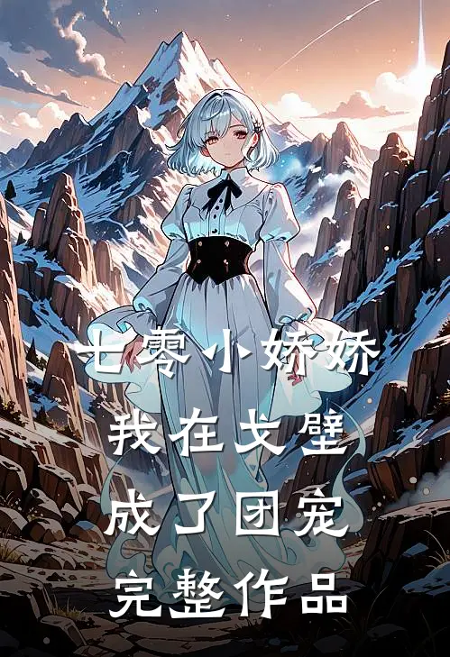 七零小娇娇，我在戈壁成了团宠完整作品