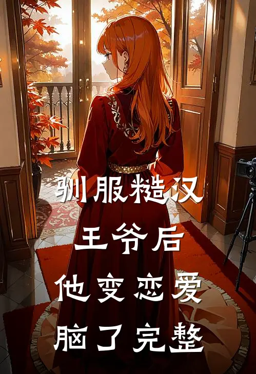 驯服糙汉王爷后，他变恋爱脑了完整