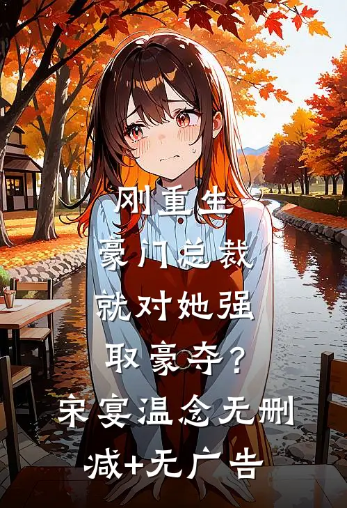 刚重生，豪门总裁就对她强取豪夺？宋宴温念无删减+无广告
