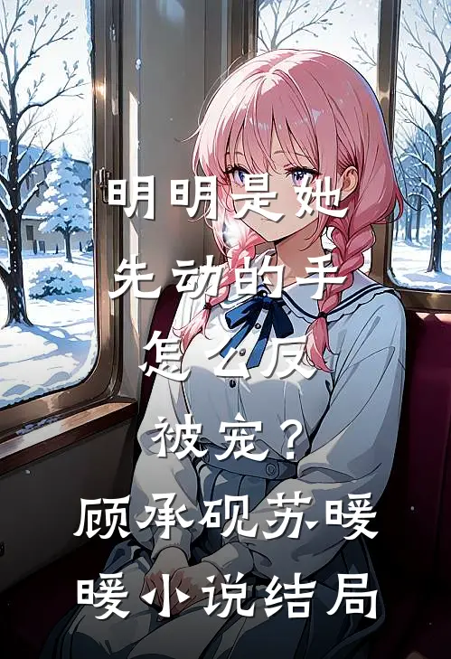 明明是她先动的手，怎么反被宠？顾承砚苏暖暖小说结局