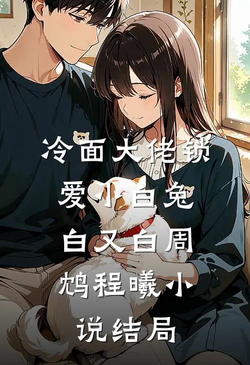 冷面大佬锁爱小白兔，白又白周鸩程曦小说结局