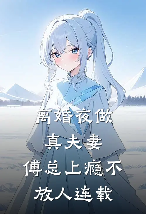 离婚夜做真夫妻，傅总上瘾不放人连载
