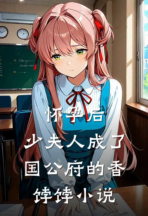 怀孕后，少夫人成了国公府的香饽饽小说
