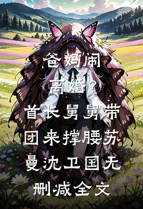 爸妈闹离婚？首长舅舅带团来撑腰苏曼沈卫国无删减全文