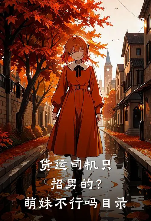 货运司机只招男的？萌妹不行吗目录