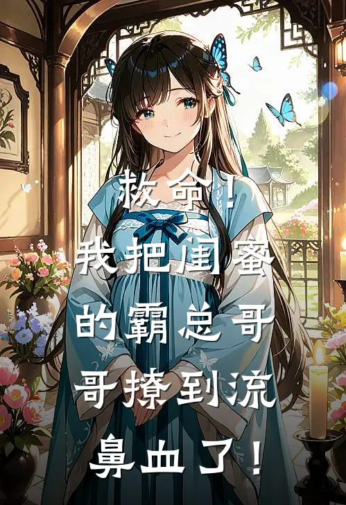 救命！我把闺蜜的霸总哥哥撩到流鼻血了！