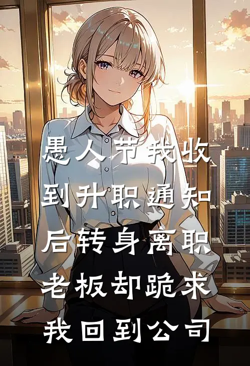 愚人节我收到升职通知后转身离职，老板却跪求我回到公司