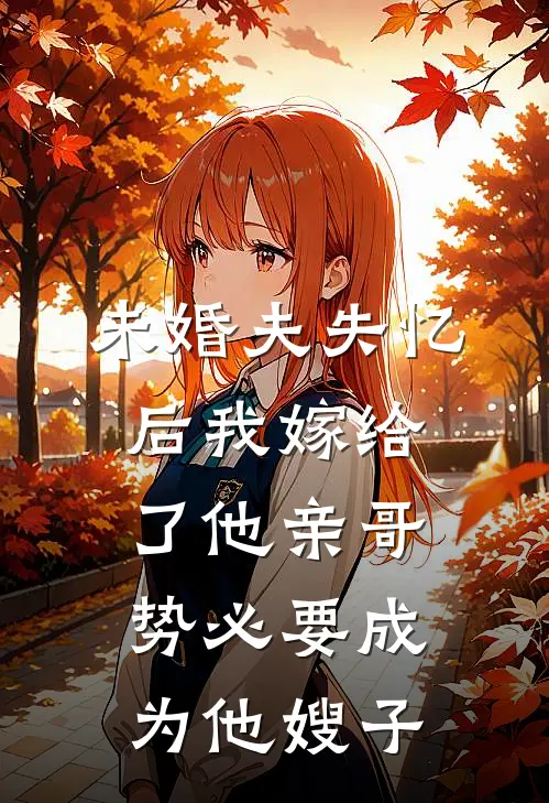 未婚夫失忆后我嫁给了他亲哥，势必要成为他嫂子