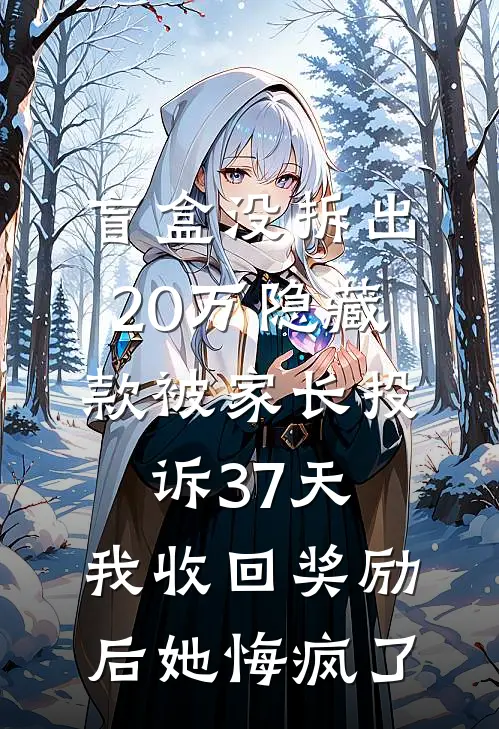 盲盒没拆出20万隐藏款被家长投诉37天，我收回奖励后她悔疯了