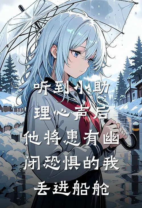 听到小助理心声后，他将患有幽闭恐惧的我丢进船舱