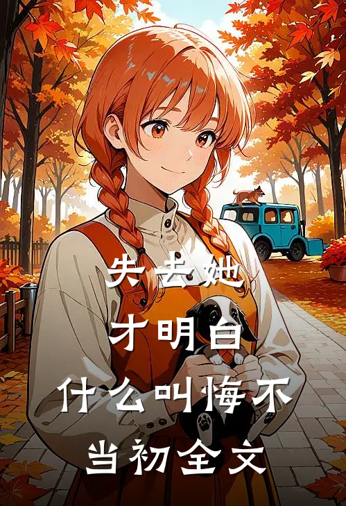 失去她才明白，什么叫悔不当初全文