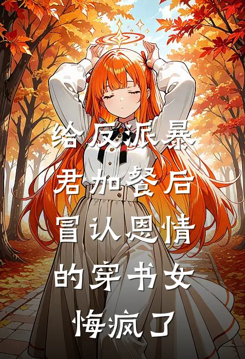给反派暴君加餐后，冒认恩情的穿书女悔疯了