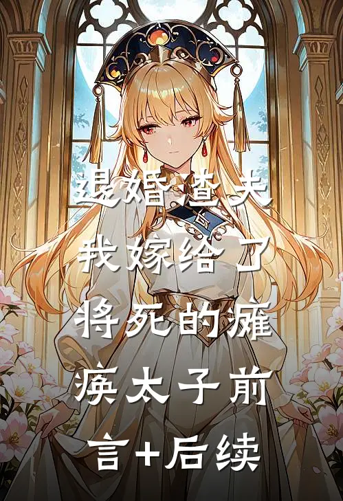 退婚渣夫，我嫁给了将死的瘫痪太子前言+后续
