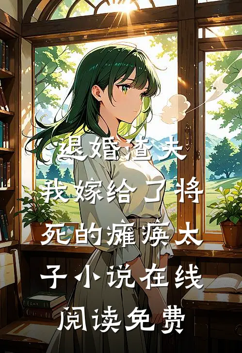退婚渣夫，我嫁给了将死的瘫痪太子小说在线阅读免费