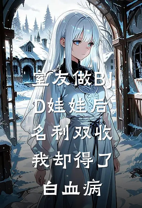 室友做BJD娃娃后名利双收，我却得了白血病