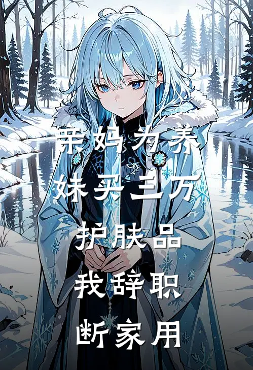 亲妈为养妹买三万护肤品，我辞职断家用