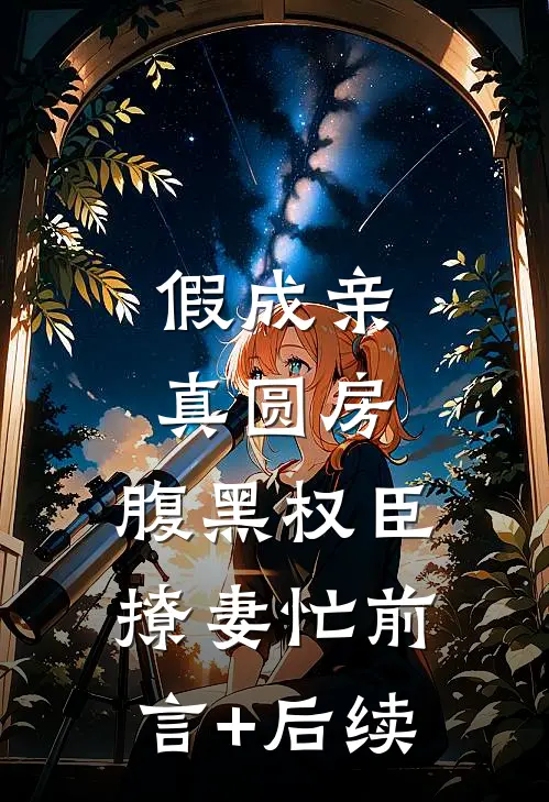假成亲，真圆房，腹黑权臣撩妻忙前言+后续