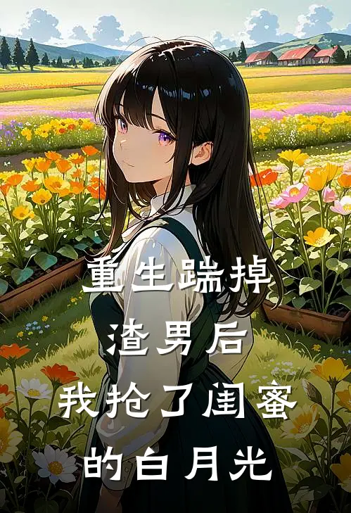 重生踹掉渣男后，我抢了闺蜜的白月光