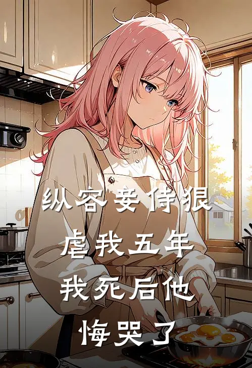 纵容妾侍狠虐我五年，我死后他悔哭了