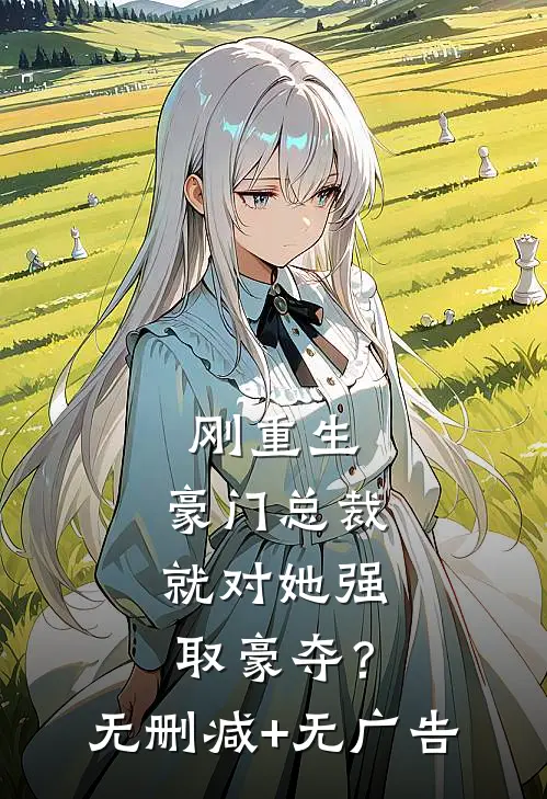 刚重生，豪门总裁就对她强取豪夺？无删减+无广告