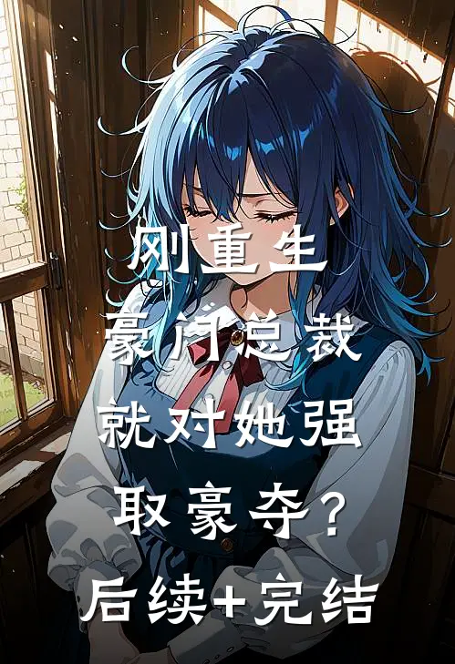 刚重生，豪门总裁就对她强取豪夺？后续+完结