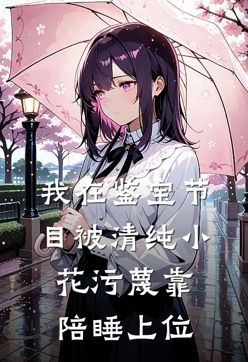 我在鉴宝节目被清纯小花污蔑靠陪睡上位