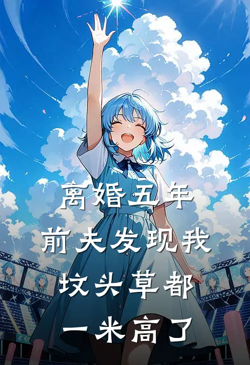 离婚五年，前夫发现我坟头草都一米高了