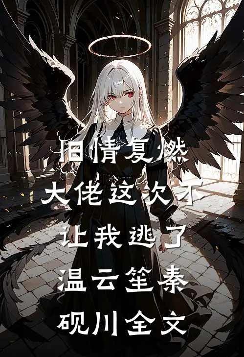 旧情复燃，大佬这次不让我逃了温云笙秦砚川全文