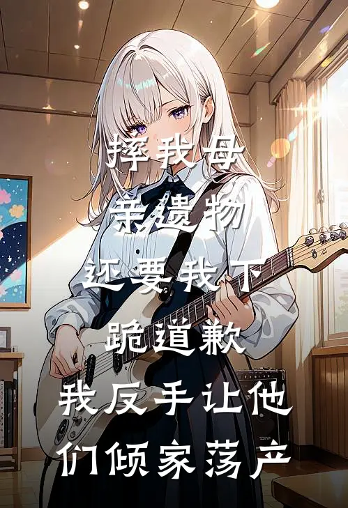 摔我母亲遗物，还要我下跪道歉，我反手让他们倾家荡产