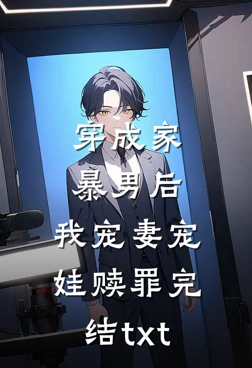 穿成家暴男后，我宠妻宠娃赎罪完结txt