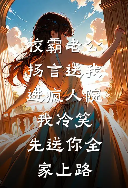 校霸老公扬言送我进疯人院，我冷笑：先送你全家上路