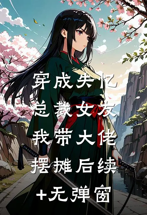 穿成失忆总裁女友，我带大佬摆摊后续+无弹窗