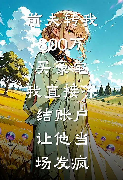 前夫转我800万买豪宅，我直接冻结账户，让他当场发疯