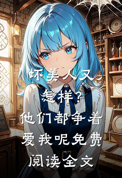 坏美人又怎样？他们都争着爱我呢免费阅读全文