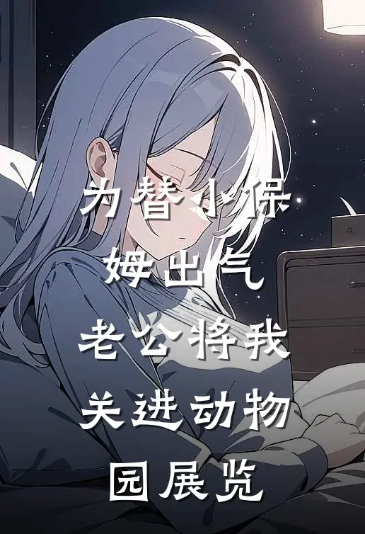 为替小保姆出气，老公将我关进动物园展览