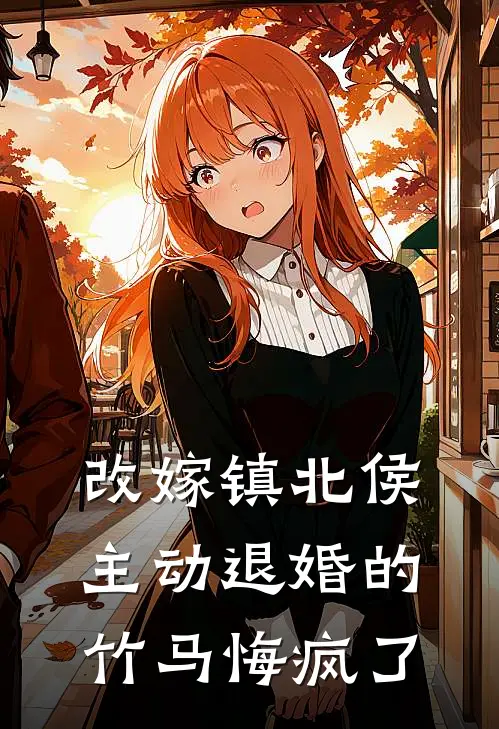 改嫁镇北侯，主动退婚的竹马悔疯了