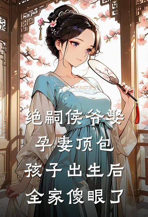绝嗣侯爷娶孕妻顶包，孩子出生后，全家傻眼了
