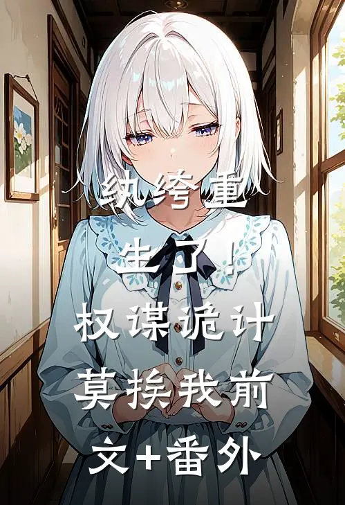纨绔重生了！权谋诡计莫挨我前文+番外