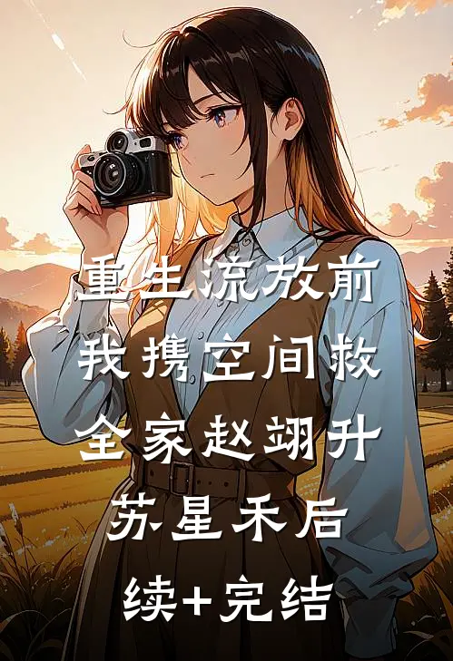 重生流放前我携空间救全家赵翊升苏星禾后续+完结
